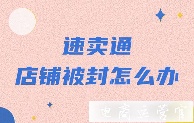 速賣通店鋪被關(guān)還能重啟嗎?速賣通店鋪為什么會被永久被封店?